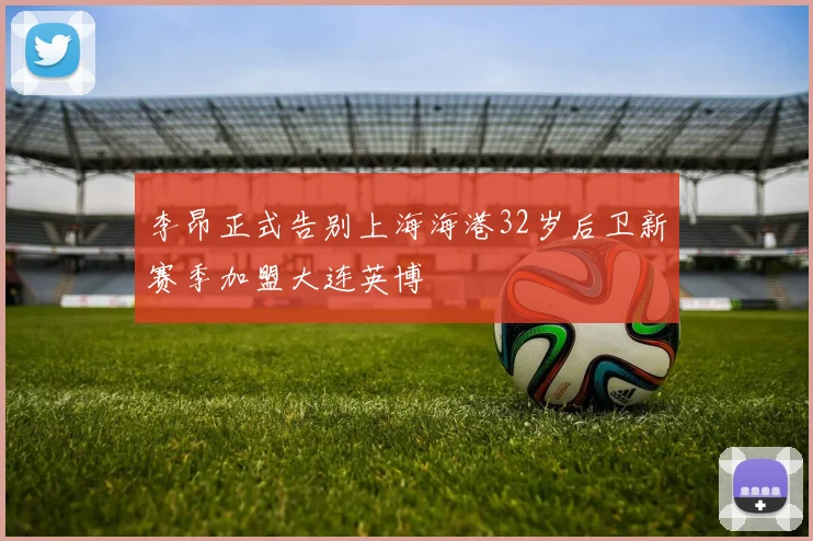 李昂正式告别上海海港32岁后卫新赛季加盟大连英博