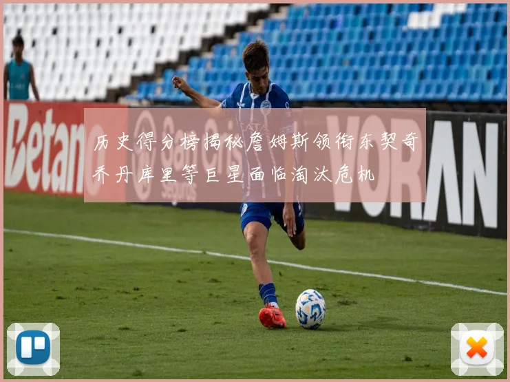 历史得分榜揭秘詹姆斯领衔东契奇乔丹库里等巨星面临淘汰危机