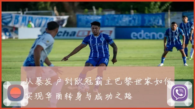 从暴发户到欧冠霸主巴黎世家如何实现华丽转身与成功之路