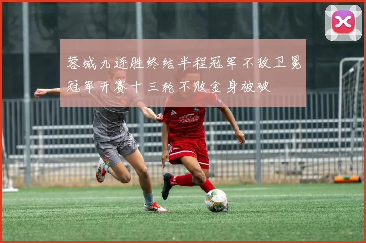 蓉城九连胜终结半程冠军不敌卫冕冠军开赛十三轮不败金身被破