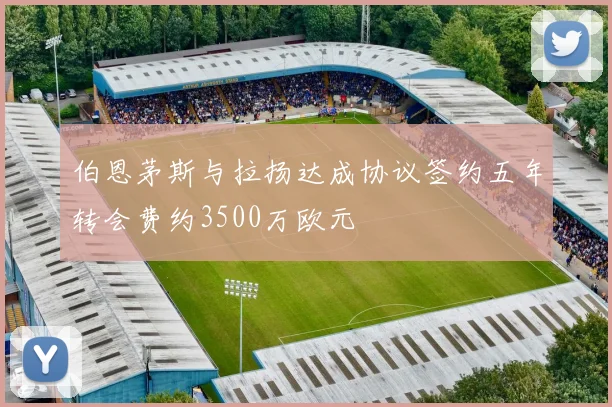 伯恩茅斯与拉扬达成协议签约五年转会费约3500万欧元