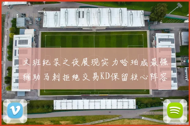 文班纪录之夜展现实力哈珀成最强辅助马刺拒绝交易KD保留核心阵容