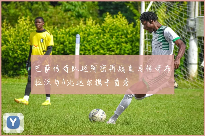 巴萨传奇队迈阿密再战皇马传奇布拉沃与A比达尔携手首秀