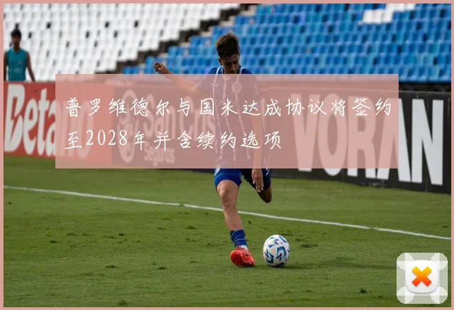 普罗维德尔与国米达成协议将签约至2028年并含续约选项