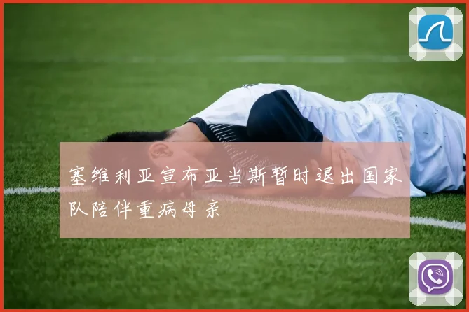 塞维利亚宣布亚当斯暂时退出国家队陪伴重病母亲