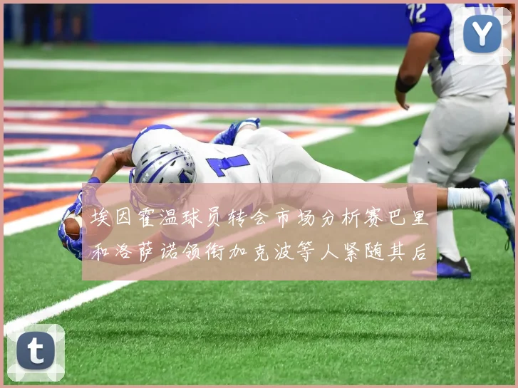 埃因霍温球员转会市场分析赛巴里和洛萨诺领衔加克波等人紧随其后