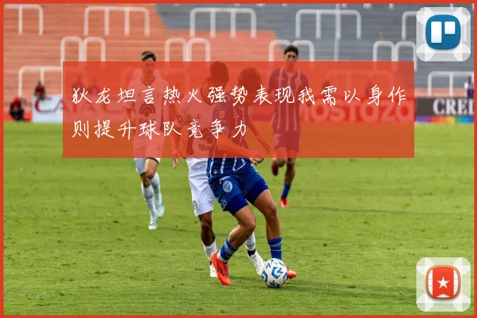 狄龙坦言热火强势表现我需以身作则提升球队竞争力