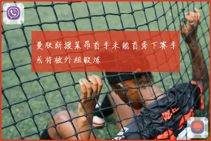 曼联新援莱昂首季未能首秀下赛季或将被外租锻炼