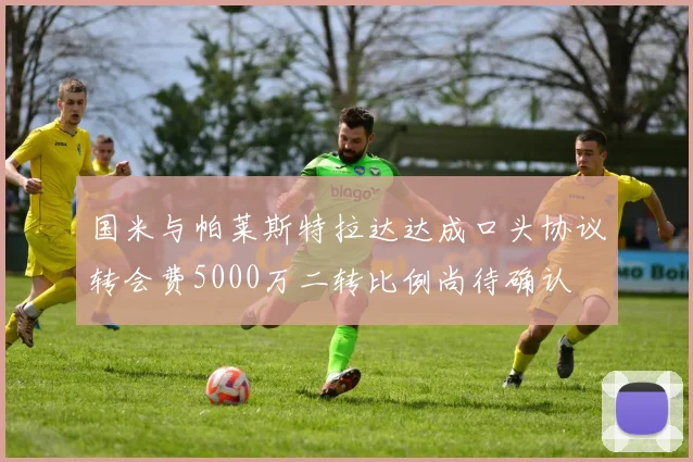 国米与帕莱斯特拉达达成口头协议转会费5000万二转比例尚待确认