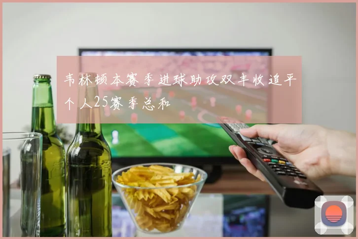 韦林顿本赛季进球助攻双丰收追平个人25赛季总和