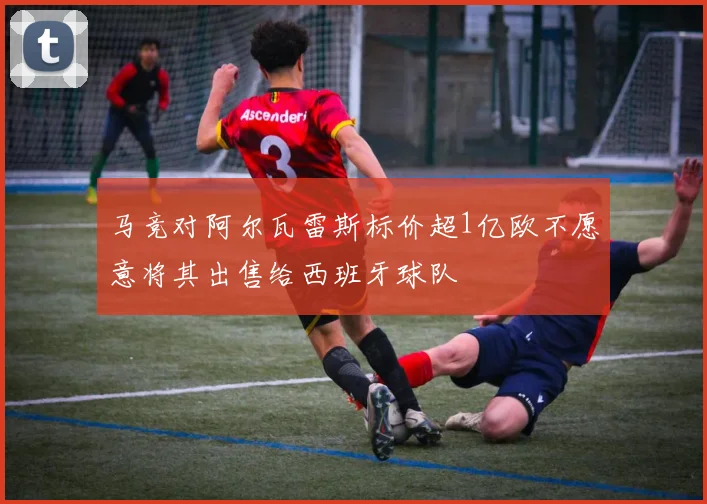 马竞对阿尔瓦雷斯标价超1亿欧不愿意将其出售给西班牙球队