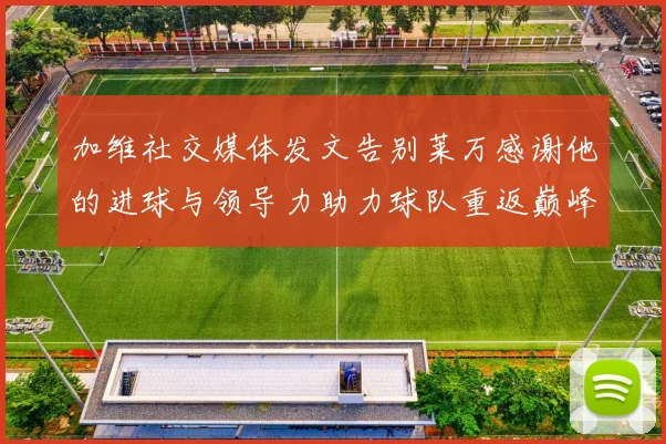 加维社交媒体发文告别莱万感谢他的进球与领导力助力球队重返巅峰