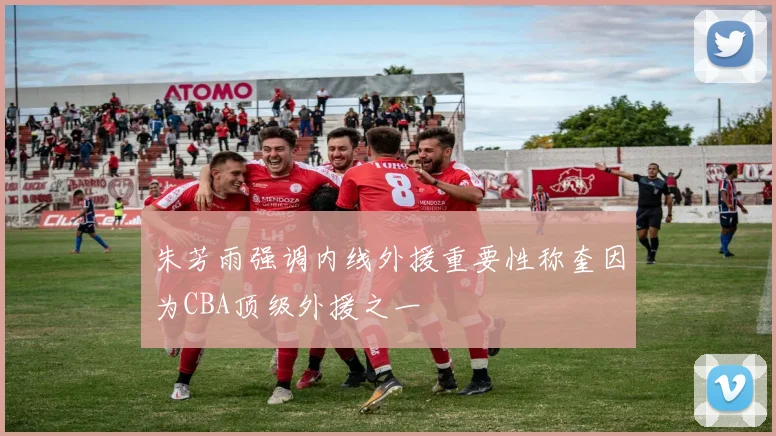 朱芳雨强调内线外援重要性称奎因为CBA顶级外援之一