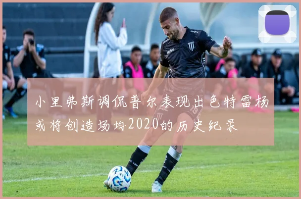 小里弗斯调侃普尔表现出色特雷杨或将创造场均2020的历史纪录